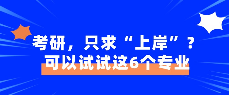 考研，只求“上岸”？可以试试这6个专业