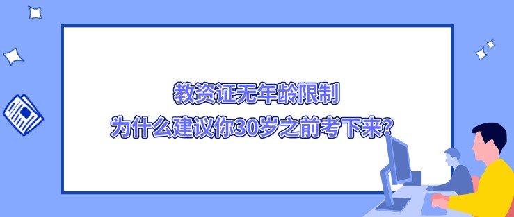 教资证无年龄限制，为什么建议你30岁之前考下来？