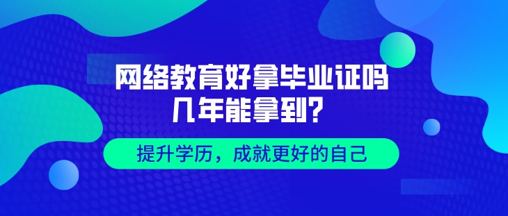 网络教育好拿毕业证吗，几年能拿到？