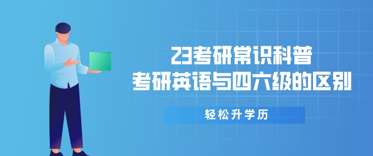 23考研常识科普：考研英语与四六级的区别