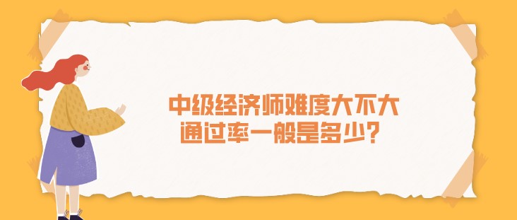 中级经济师难度大不大，通过率一般是多少？