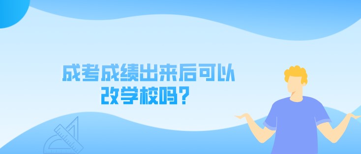 成考成绩出来后可以改学校吗？