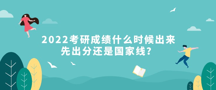 2022考研成绩什么时候出来，先出分还是国家线？