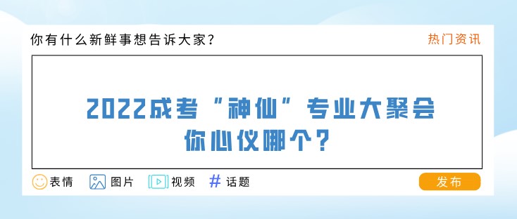 2022成考“神仙”专业大聚会，你心仪哪个？