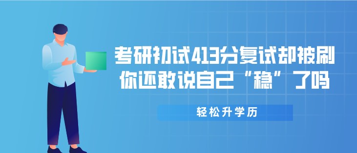 考研初试413分复试却被刷，你还敢说自己“稳”了吗？