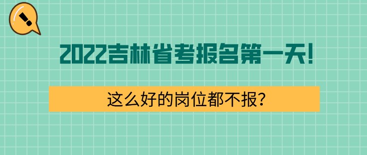 2022吉林省考报名第一天！这么好的岗位都不报？