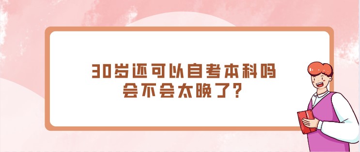 30岁还可以自考本科吗，会不会太晚了？