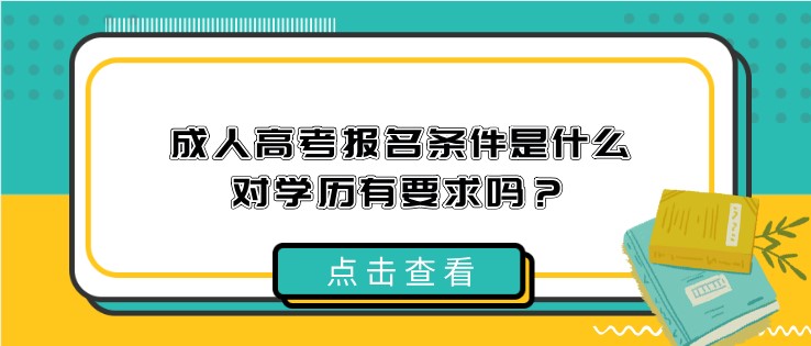 成人高考报名条件是什么，对学历有要求吗？