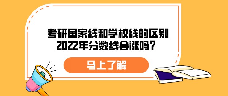 考研国家线和学校线的区别，2022年分数线会涨吗？