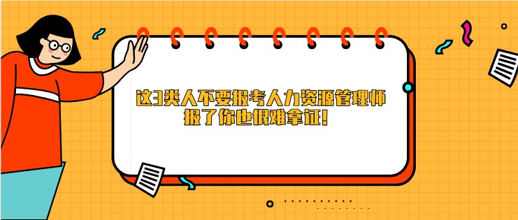 这3类人不要报考人力资源管理师，报了你也很难拿证！