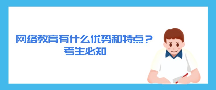 网络教育有什么优势和特点？考生必知