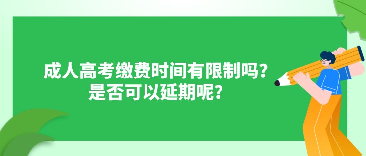 成人高考缴费时间有限制吗？是否可以延期呢？