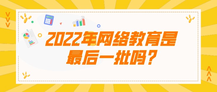 2022年网络教育是[已屏蔽]一批吗，听说是被取消了?