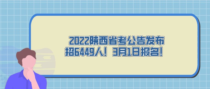 2022陕西省考公告发布，招6449人！3月1日报名！