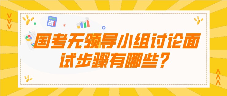 国考无领导小组讨论面试步骤有哪些？