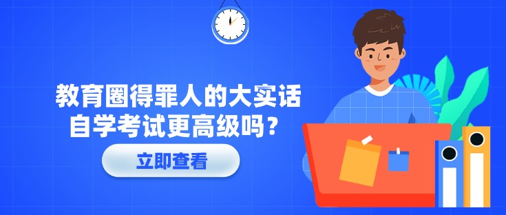 教育圈得罪人的大实话，自学考试更高级吗？