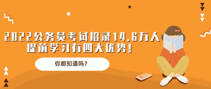 2022公务员考试招录14.6万人，提前学习有四大优势！