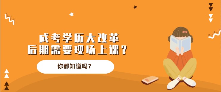 成考学历大改革，后期需要现场上课？