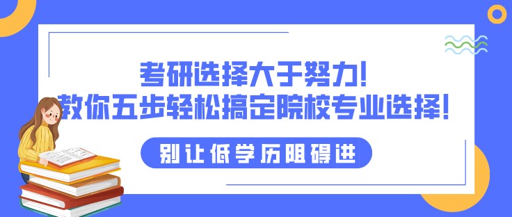 考研选择大于努力！教你五步轻松搞定院校专业选择！