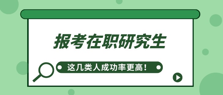 报考在职研究生，这几类人成功率更高！