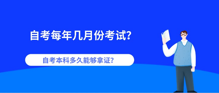 自考每年几月份考试？自考本科多久能够拿证？