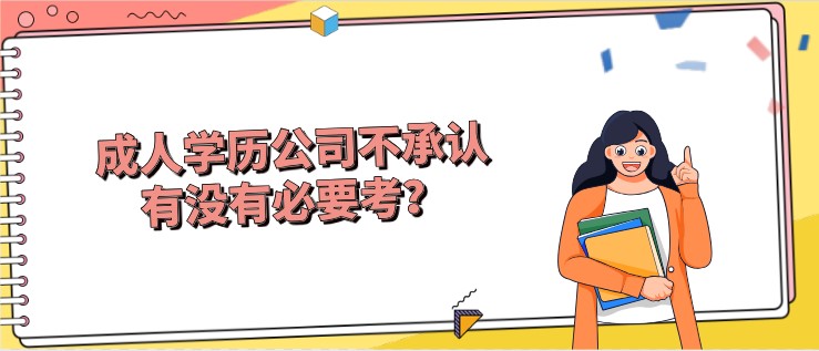成人学历公司不承认，有没有必要考？