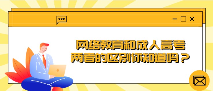 网络教育和成人高考，两者的区别你知道吗？
