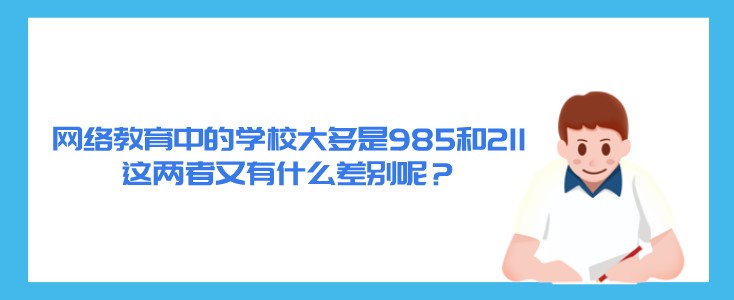 网络教育中的学校大多是985和211，这两者又有什么差别呢？