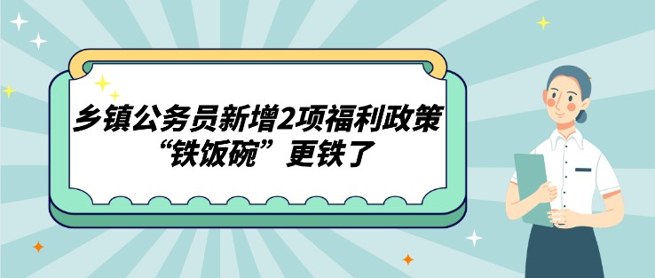 乡镇公务员新增2项福利政策，“铁饭碗”更铁了
