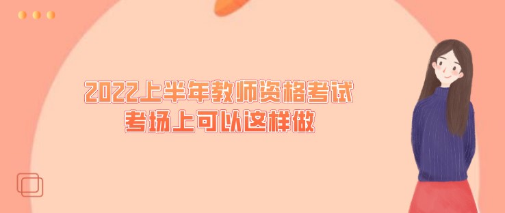 稳定心神，2022上半年教师资格考试考场上可以这样做