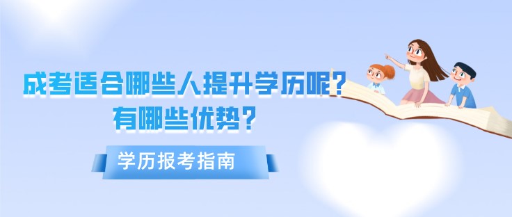 成人高考适合哪些人提升学历呢？有哪些优势？