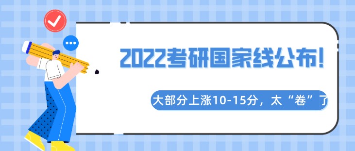 2022考研国家线公布！大部分上涨10-15分，太“卷”了