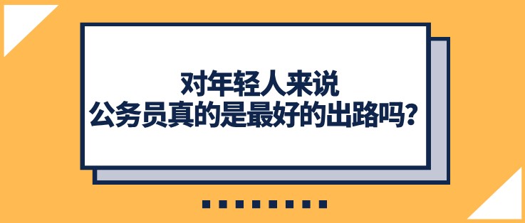 对年轻人来说，公务员真的是最好的出路吗？