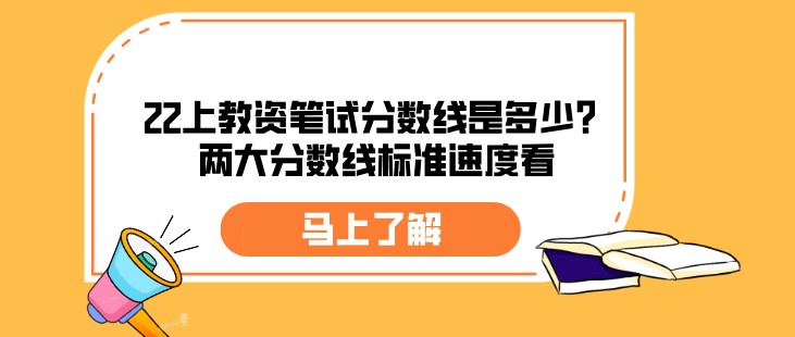 22上教资笔试分数线是多少？两大分数线标准速度看