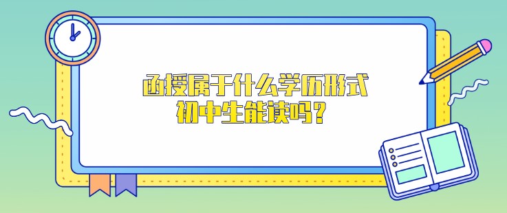 函授属于什么学历形式，初中生能读吗？