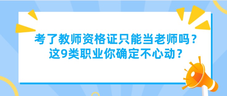 考了教师资格证只能当老师吗？这9类职业你确定不心动？