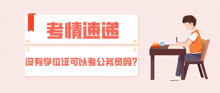 考情速递：没有学位证可以考公务员吗？