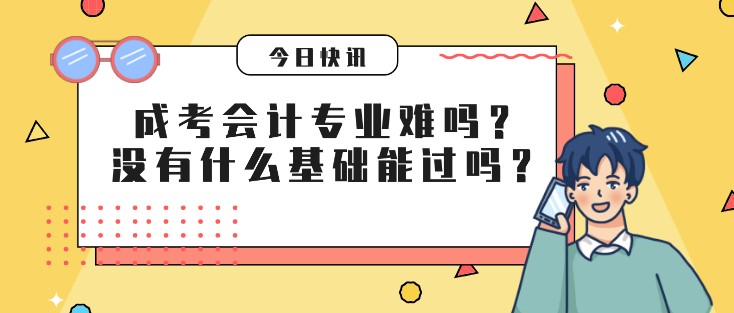 成考会计专业难吗？没有什么基础能过吗？
