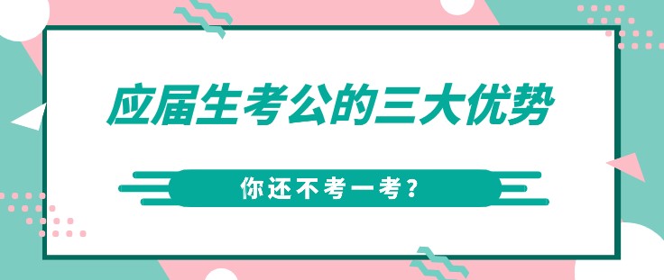应届生考公的三大优势，你还不考一考？