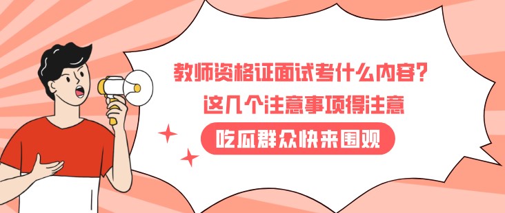 教师资格证面试考什么内容？这几个注意事项得注意