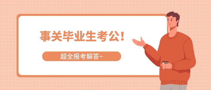 事关毕业生考公！超全报考解答~