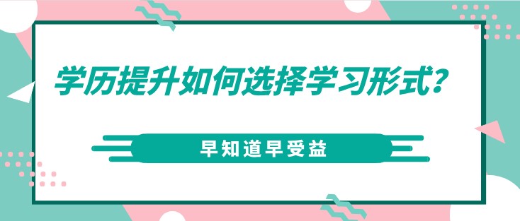 学历提升如何选择学习形式？