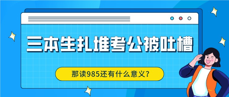 三本生扎堆考公被吐槽，那读985还有什么意义？