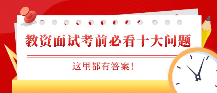 教师资格证面试考前必看十大问题，这里都有答案！