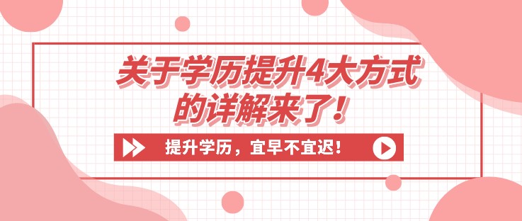 收藏！关于学历提升4大方式的详解来了！