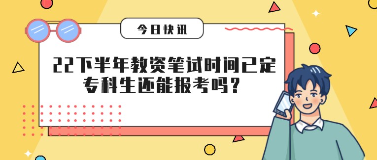 2022下半年教资笔试时间已定：专科生还能报考吗？