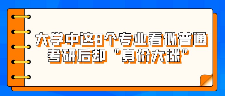 大学中这8个专业看似普通，考研后却“身价大涨”！