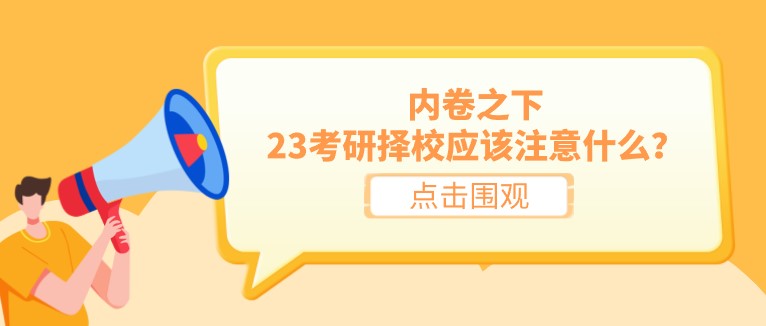 内卷之下，23考研择校应该注意什么？