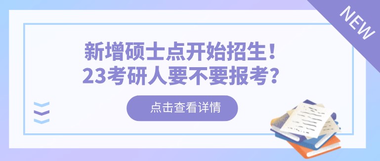 新增硕士点开始招生！23考研人要不要报考？