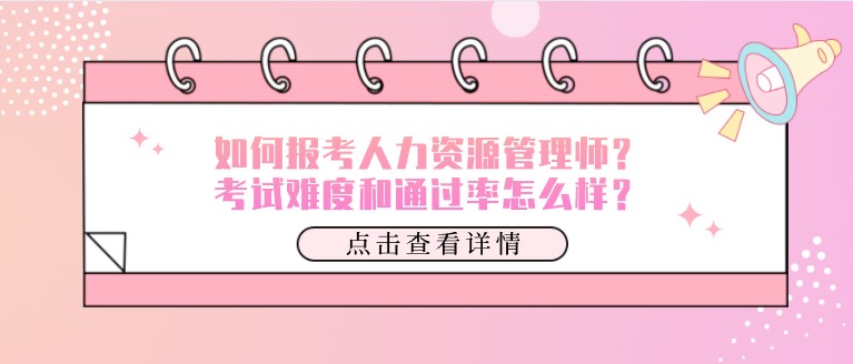 如何报考人力资源管理师？考试难度和通过率怎么样？